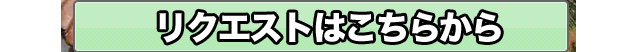 リクエストはこちらから